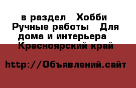  в раздел : Хобби. Ручные работы » Для дома и интерьера . Красноярский край